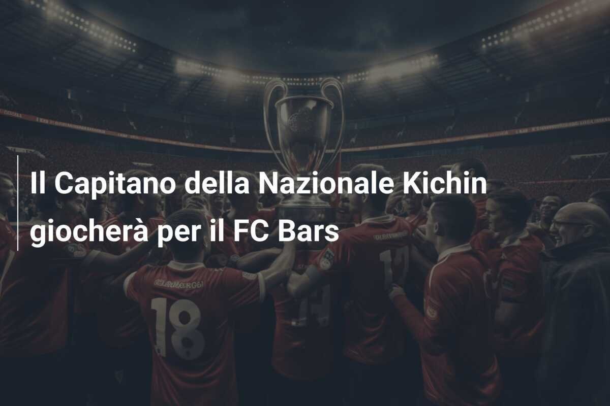 Il Capitano della Nazionale Kichin giocherà per il FC Bars