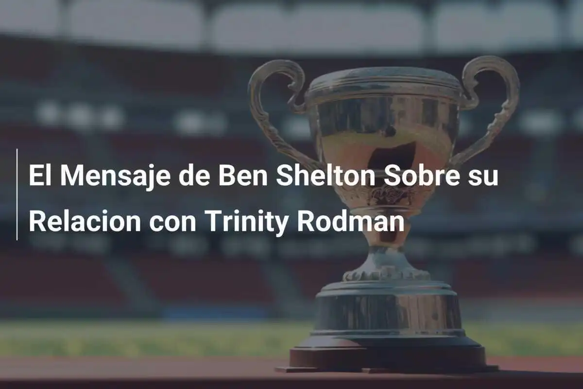 El Mensaje de Ben Shelton Sobre su Relacion con Trinity Rodman