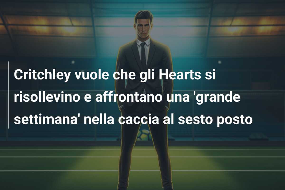 Critchley vuole che gli Hearts si risollevino e affrontano una 'grande settimana' nella caccia al sesto posto