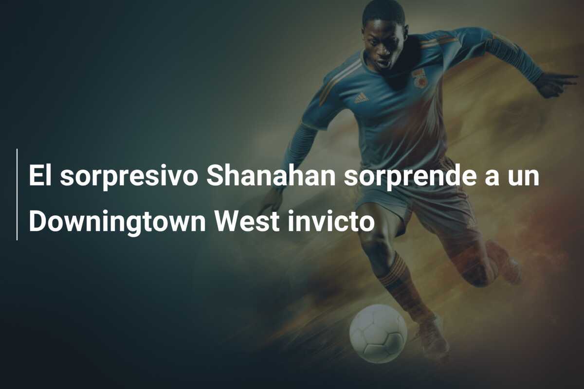 El sorpresivo Shanahan sorprende a un Downingtown West invicto