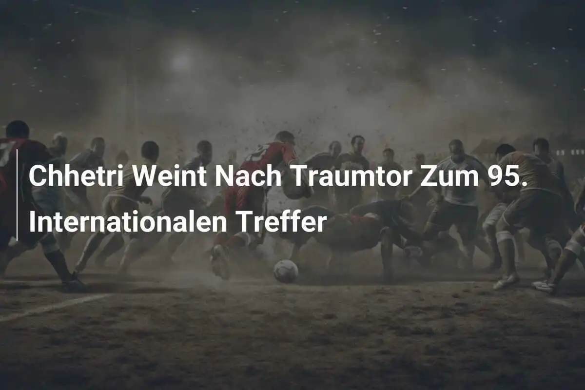 Chhetri Weint Nach Traumtor Zum 95. Internationalen Treffer