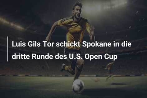 Luis Gils Tor schickt Spokane in die dritte Runde des U.S. Open Cup