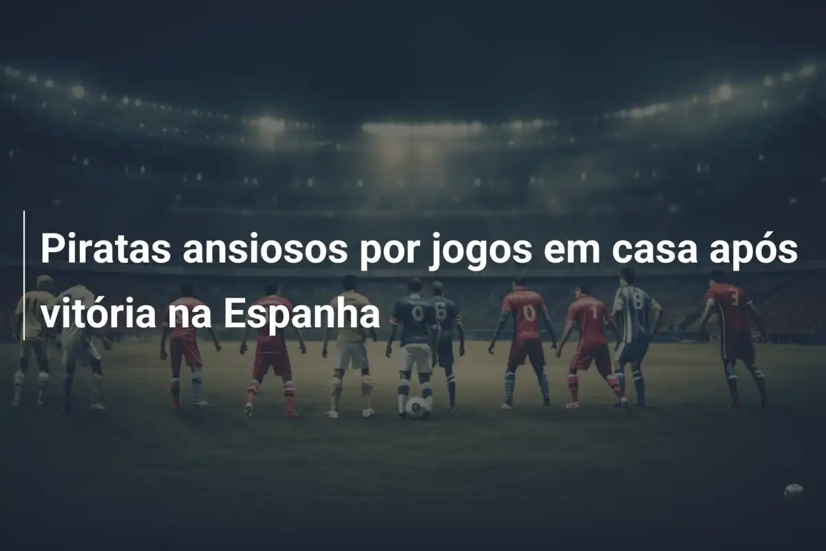 Piratas ansiosos por jogos em casa após vitória na Espanha
