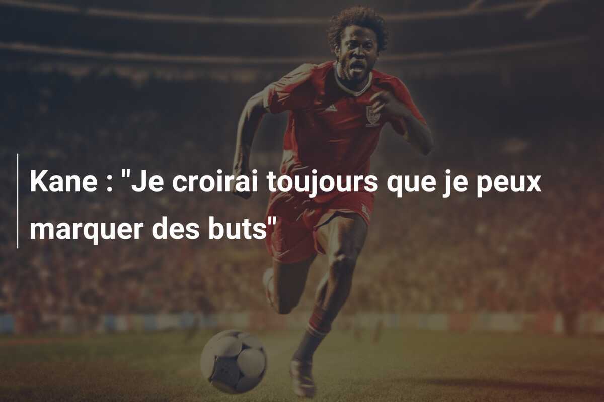 Kane : "Je croirai toujours que je peux marquer des buts"