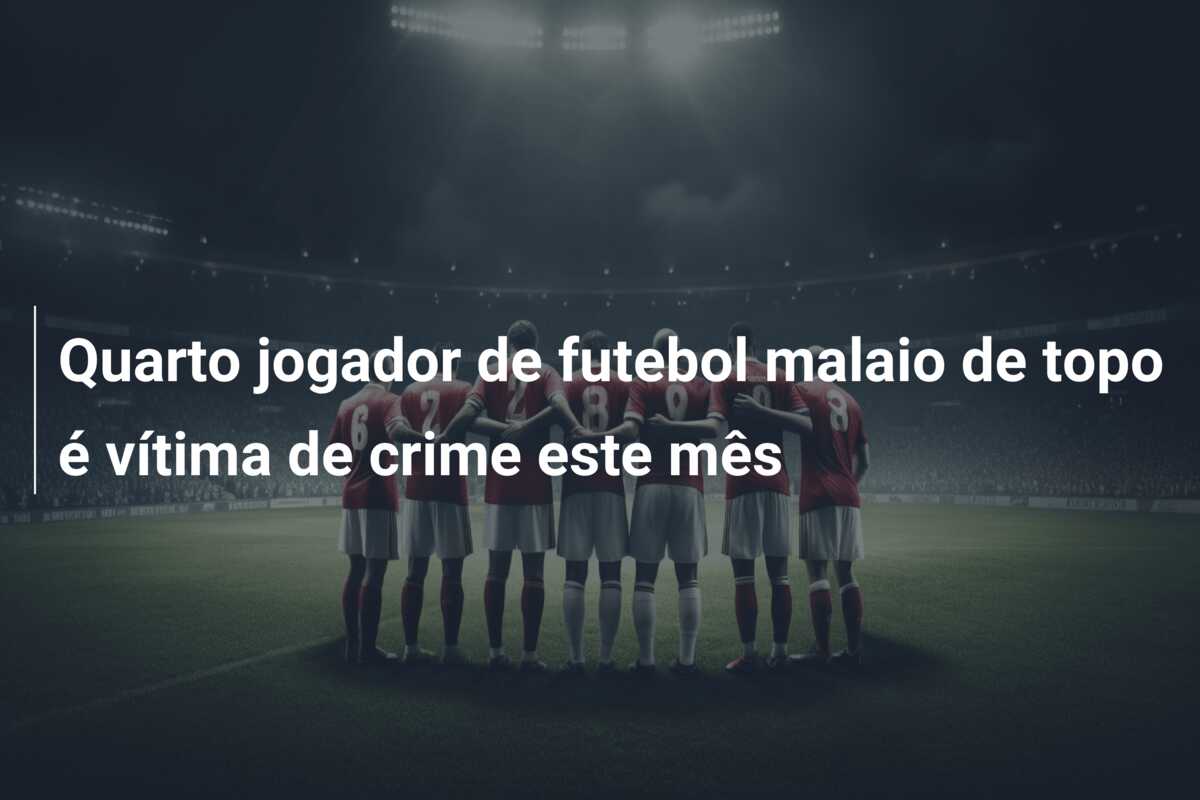 Quarto jogador de futebol malaio de topo é vítima de crime este mês