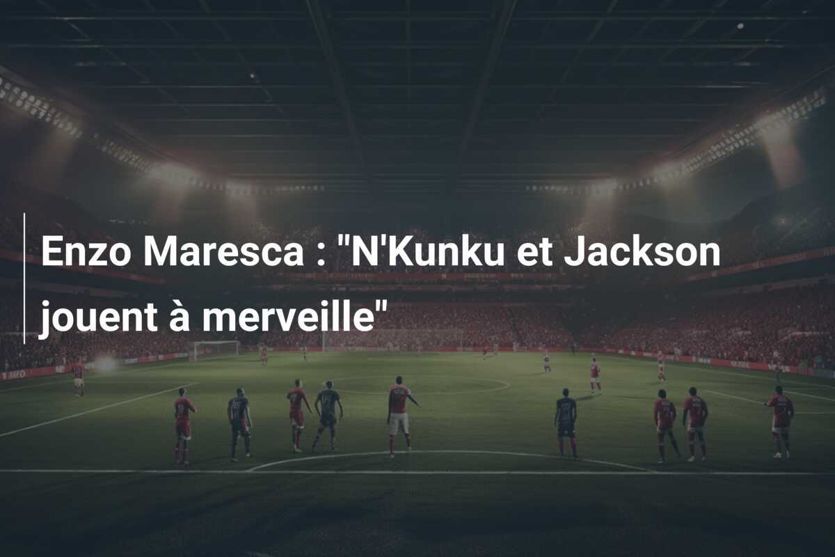 Enzo Maresca : "N'Kunku et Jackson jouent à merveille"