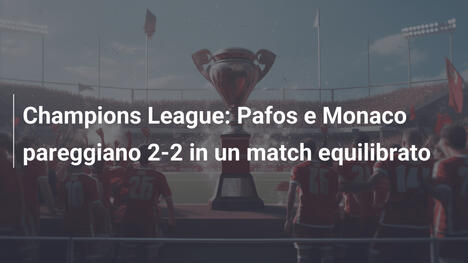 Champions League: Pafos e Monaco pareggiano 2-2 in un match equilibrato