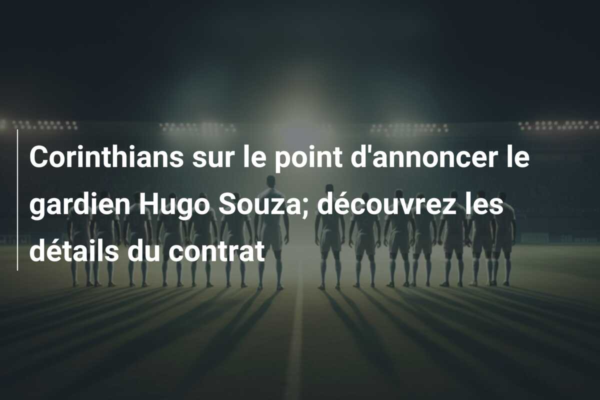 Corinthians sur le point d’annoncer le gardien Hugo Souza; découvrez les détails du contrat