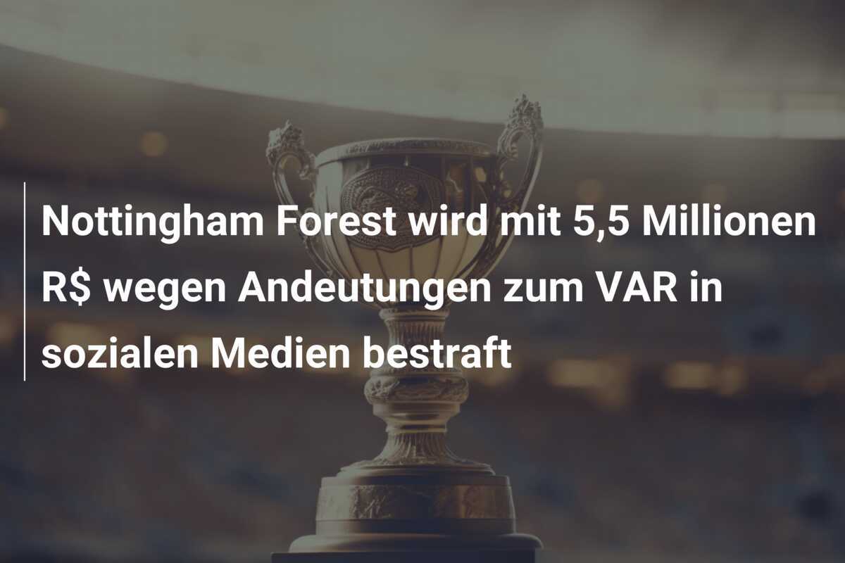 Nottingham Forest wird mit 5,5 Millionen R$ wegen Andeutungen zum VAR in sozialen Medien bestraft