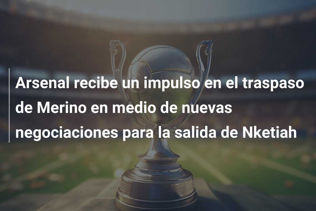 Arsenal recibe un impulso en el traspaso de Merino en medio de nuevas negociaciones para la salida de Nketiah