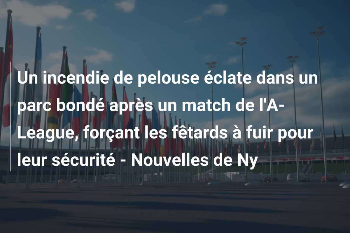Un incendie de pelouse éclate dans un parc bondé après un match de l'A-League, forçant les fêtards à fuir pour leur sécurité - Nouvelles de Ny