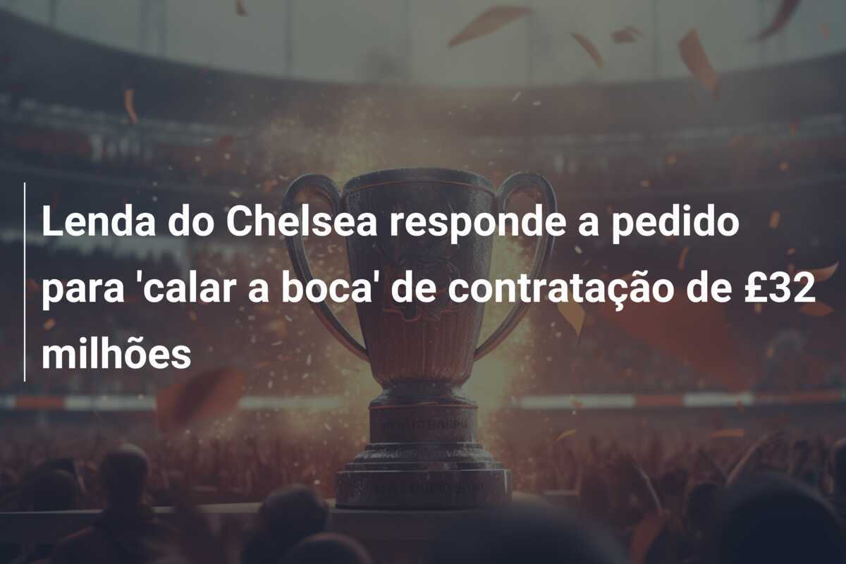 Lenda do Chelsea responde a pedido para ‘calar a boca’ de contratação de £32 milhões