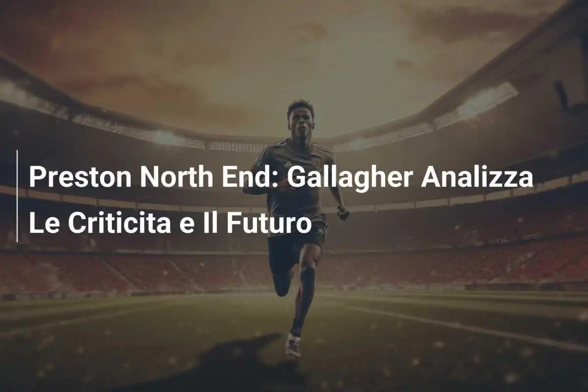 Preston North End: Gallagher Analizza Le Criticita e Il Futuro