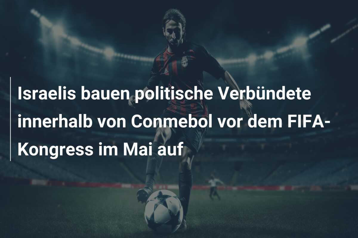 Israelis bauen politische Verbündete innerhalb von Conmebol vor dem FIFA-Kongress im Mai auf