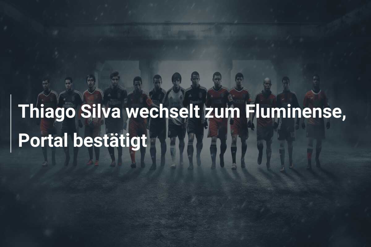 Thiago Silva wechselt zum Fluminense, Portal bestätigt