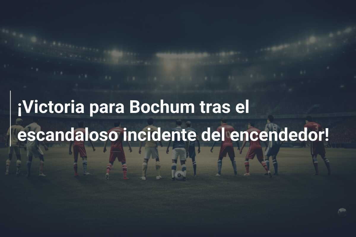 ¡Victoria para Bochum tras el escandaloso incidente del encendedor!