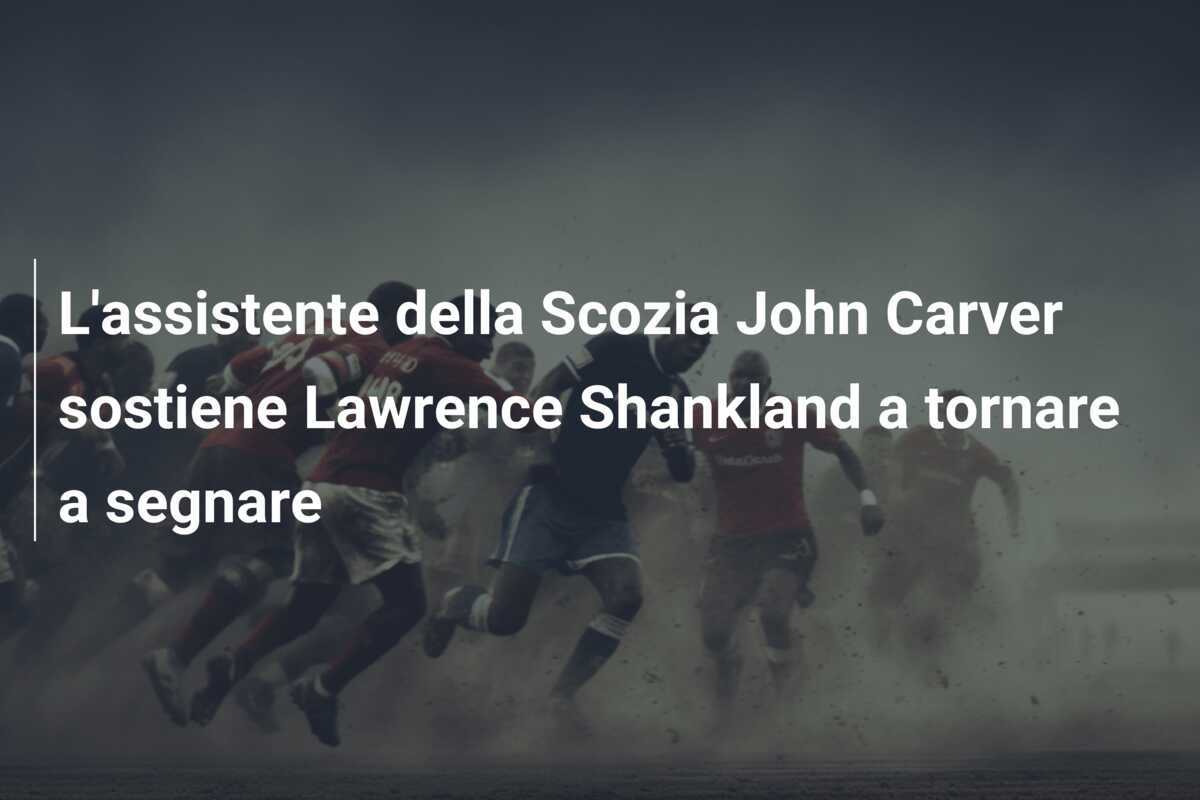 L'assistente della Scozia John Carver sostiene Lawrence Shankland a tornare a segnare