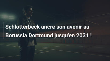 Schlotterbeck ancre son avenir au Borussia Dortmund jusqu'en 2031 !