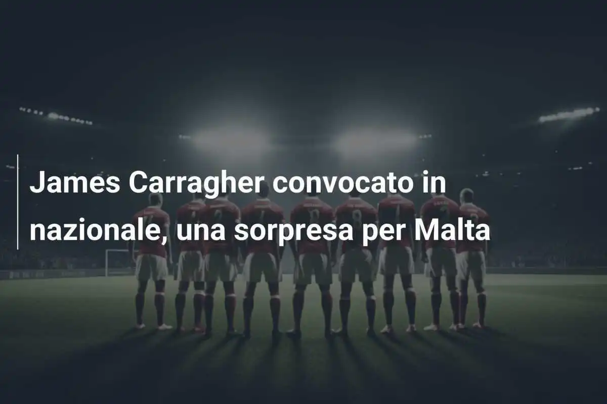James Carragher convocato in nazionale, una sorpresa per Malta