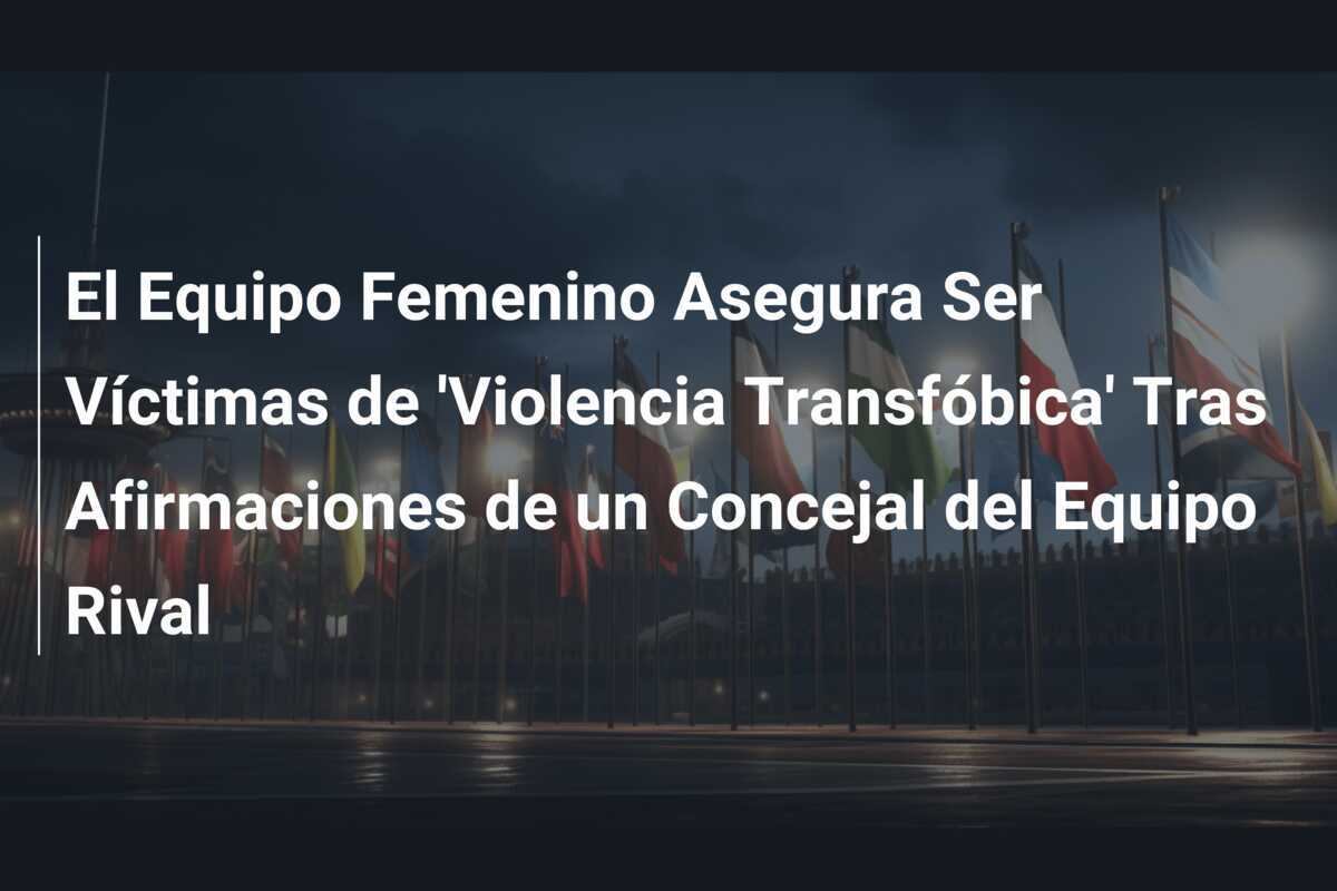 El Equipo Femenino Asegura Ser Víctimas de 'Violencia Transfóbica' Tras Afirmaciones de un Concejal del Equipo Rival