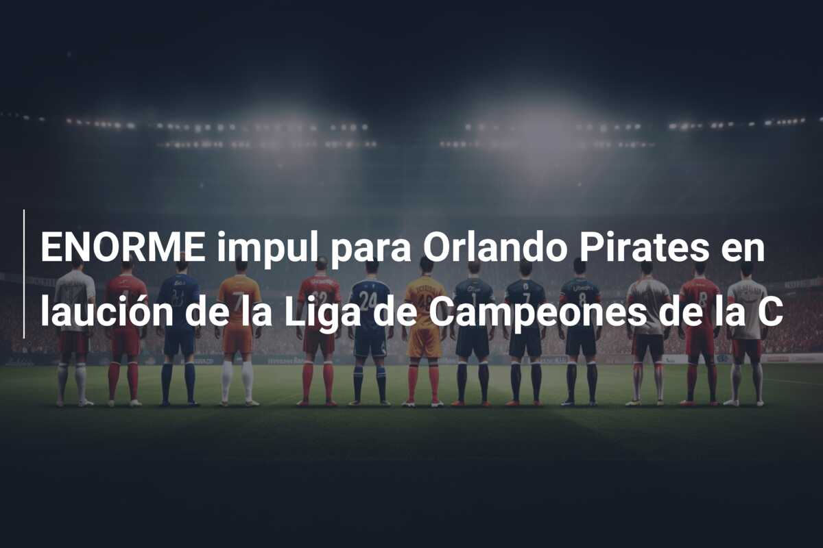 ENORME impul para Orlando Pirates en laución de la Liga de Campeones de la C