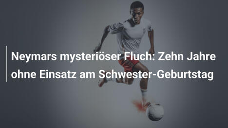 Neymars mysteriöser Fluch: Zehn Jahre ohne Einsatz am Schwester-Geburtstag