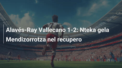 Alavés-Ray Vallecano 1-2: Nteka gela Mendizorrotza nel recupero