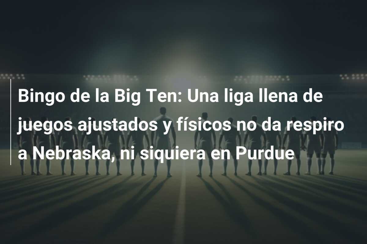 Bingo de la Big Ten: Una liga llena de juegos ajustados y físicos no da respiro a Nebraska, ni siquiera en Purdue