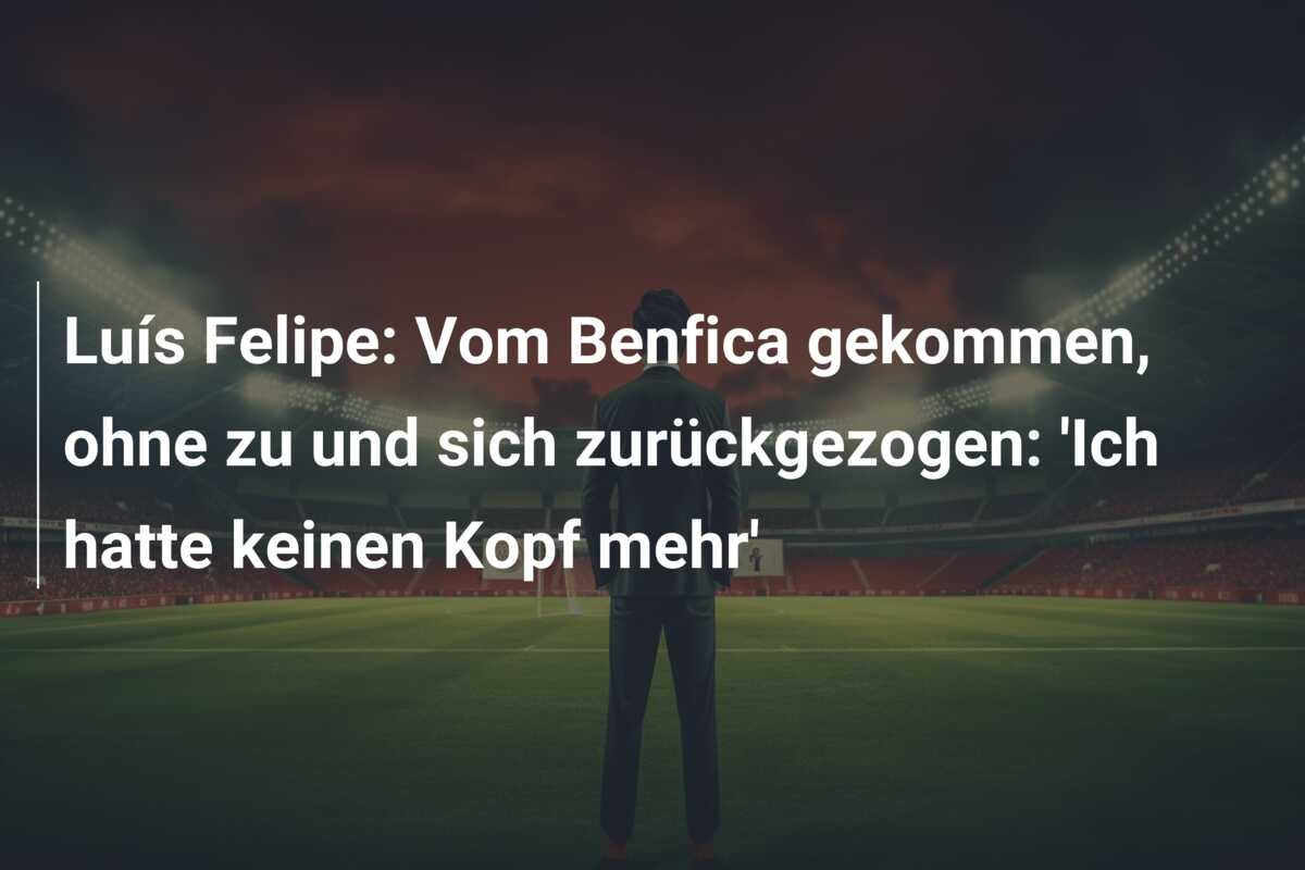 Luís Felipe: Vom Benfica gekommen, ohne zu und sich zurückgezogen: ‘Ich hatte keinen Kopf mehr’