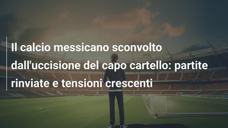 Il calcio messicano sconvolto dall'uccisione del capo cartello: partite rinviate e tensioni crescenti