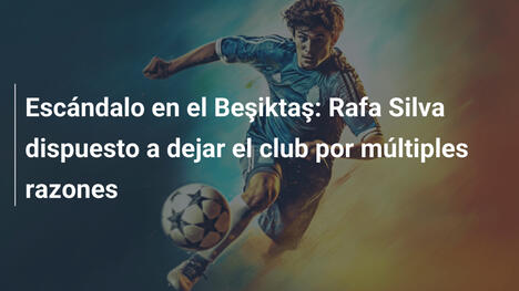 Escándalo en el Beşiktaş: Rafa Silva dispuesto a dejar el club por múltiples razones