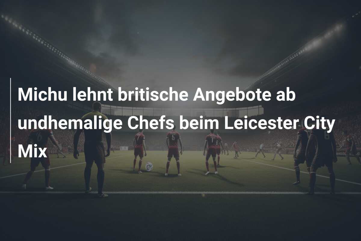 Michu lehnt britische Angebote ab undhemalige Chefs beim Leicester City Mix