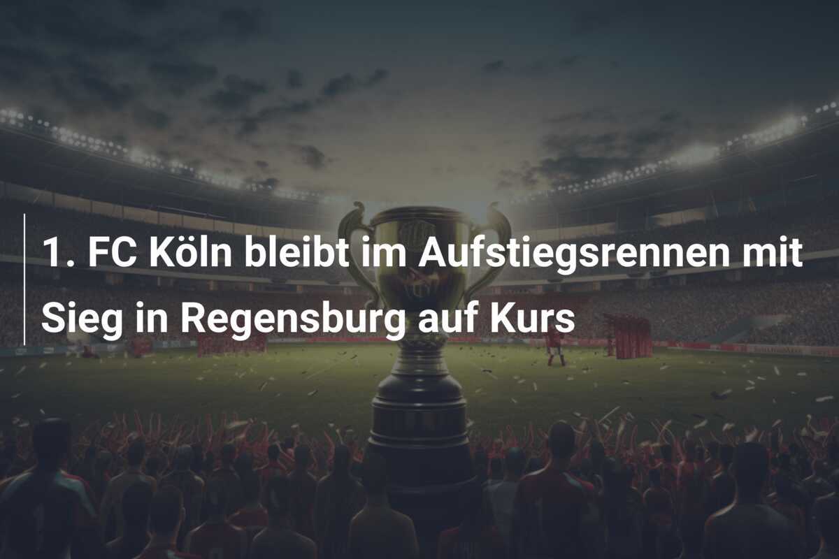 1. FC Köln bleibt im Aufstiegsrennen mit Sieg in Regensburg auf Kurs