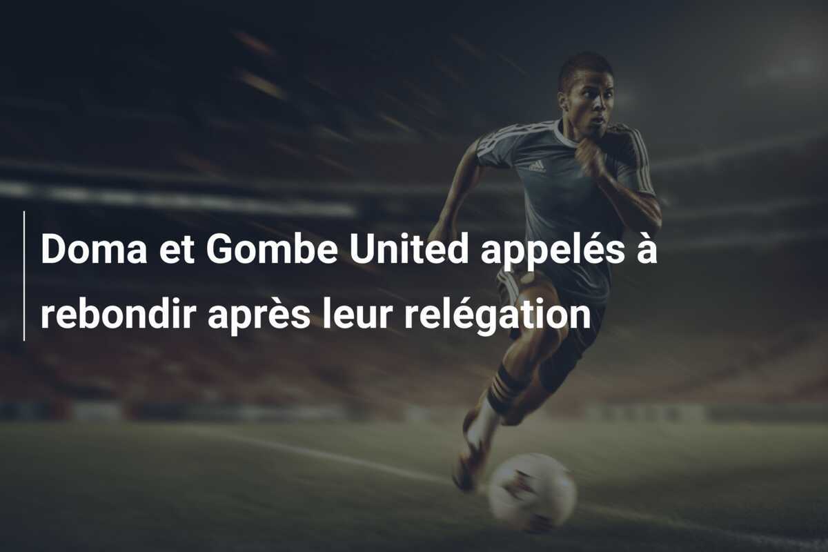 Doma et Gombe United appelés à rebondir après leur relégation