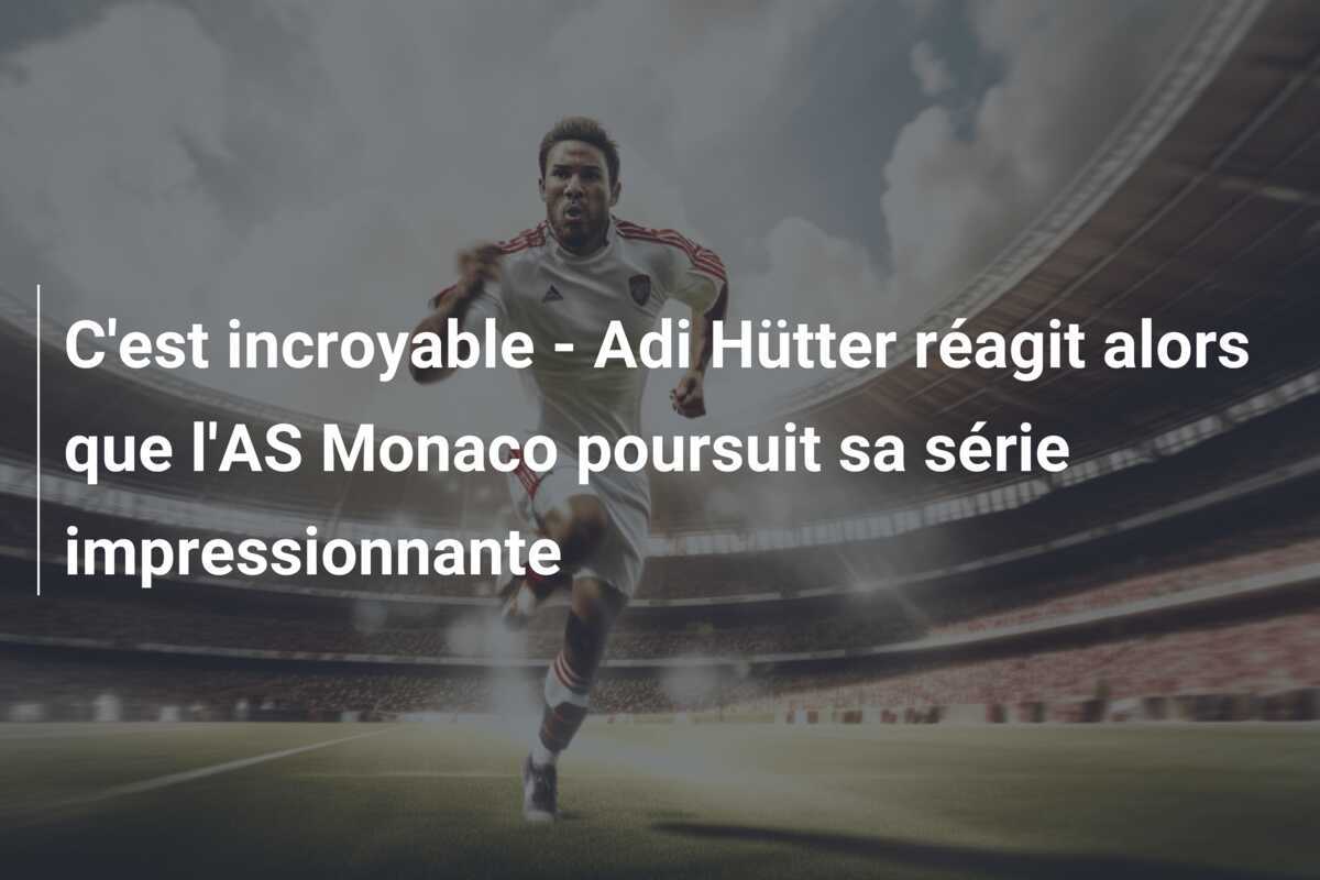 C'est incroyable - Adi Hütter réagit alors que l'AS Monaco poursuit sa série impressionnante