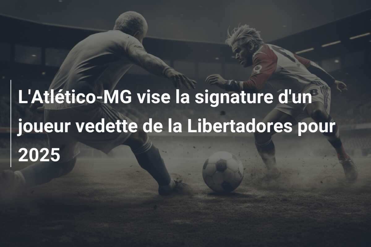 L'Atlético-MG vise la signature d'un joueur vedette de la Libertadores pour 2025