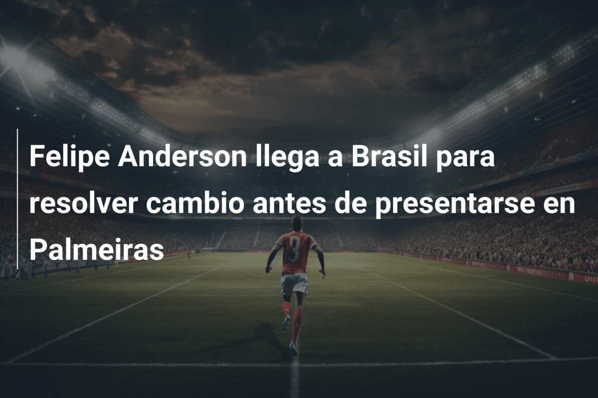 Felipe Anderson llega a Brasil para resolver cambio antes de presentarse en Palmeiras