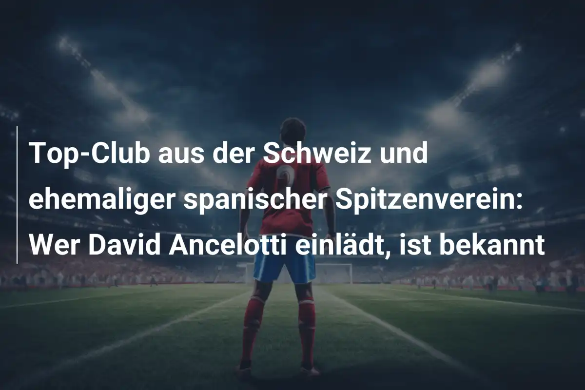 Top-Club aus der Schweiz und ehemaliger spanischer Spitzenverein: Wer David Ancelotti einlädt, ist bekannt