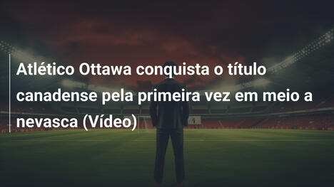 Atlético Ottawa conquista o título canadense pela primeira vez em meio a nevasca (Vídeo)