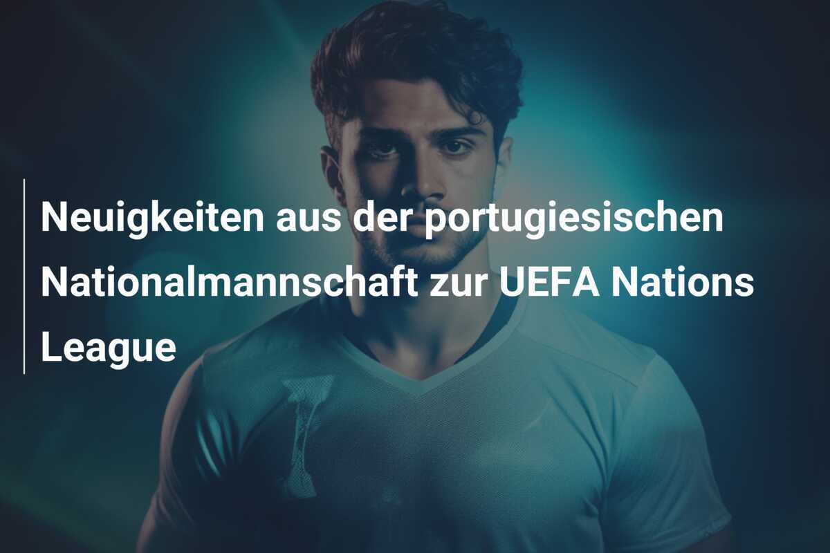 Neuigkeiten aus der portugiesischen Nationalmannschaft zur UEFA Nations League