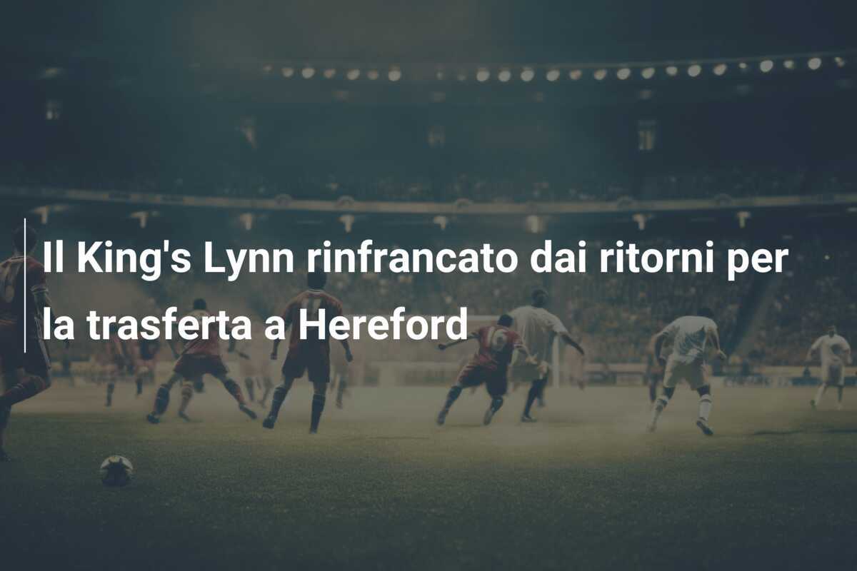 Il King's Lynn rinfrancato dai ritorni per la trasferta a Hereford