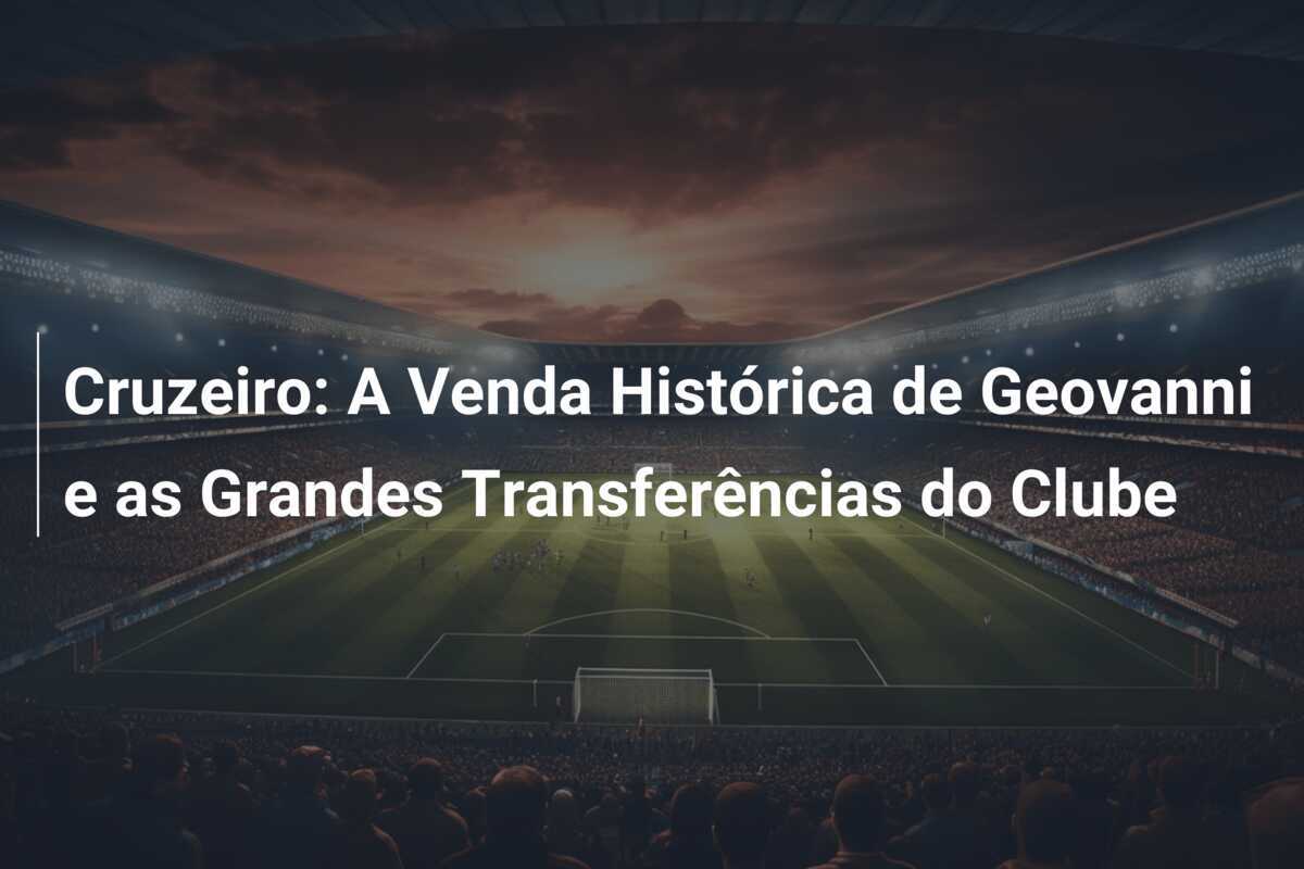 Cruzeiro: A Venda Histórica de Geovanni e as Grandes Transferências do Clube