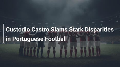 Custodio Castro critica desigualdades no futebol português