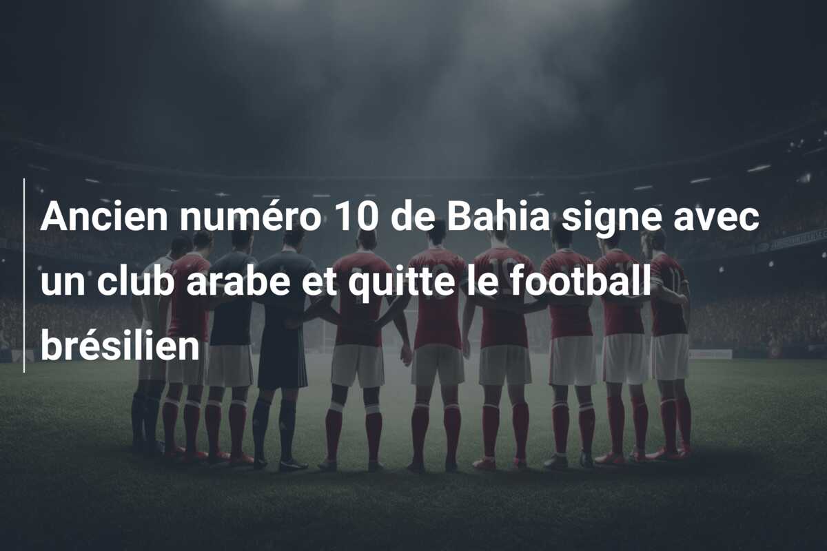 Ancien numéro 10 de Bahia signe avec un club arabe et quitte le football brésilien