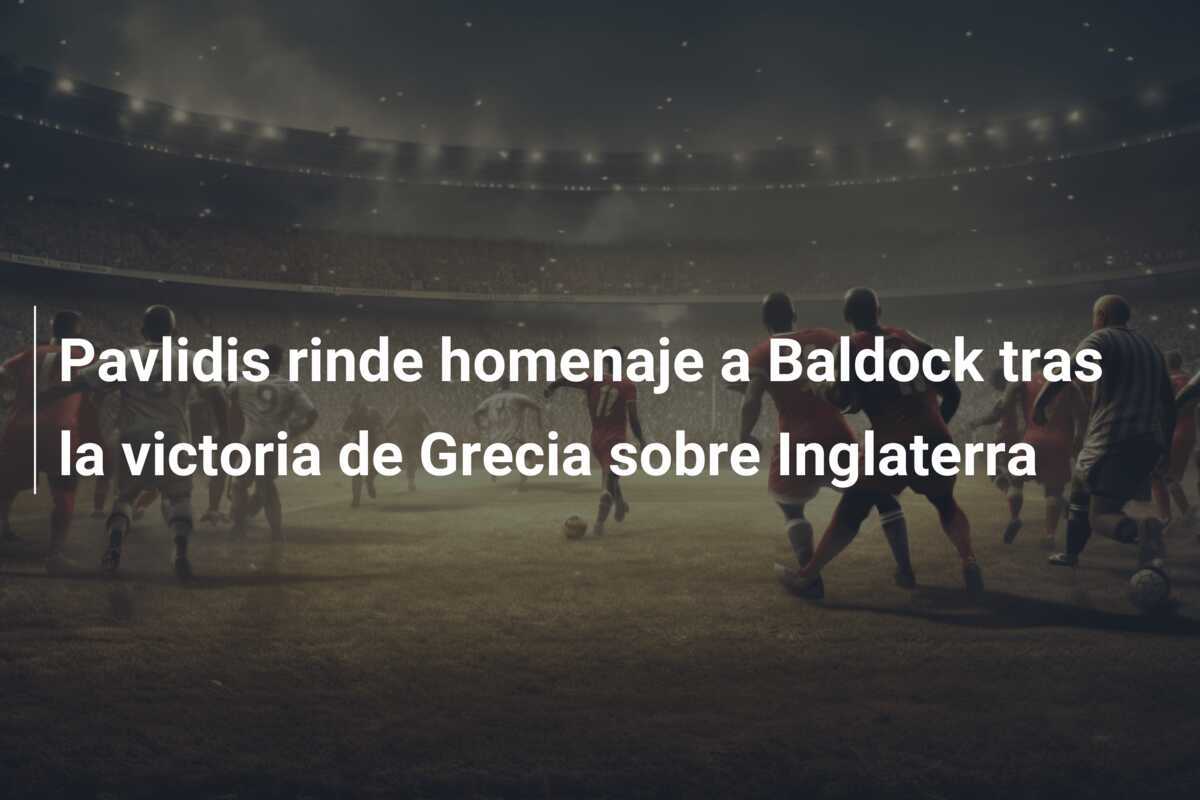 Pavlidis rinde homenaje a Baldock tras la victoria de Grecia sobre Inglaterra