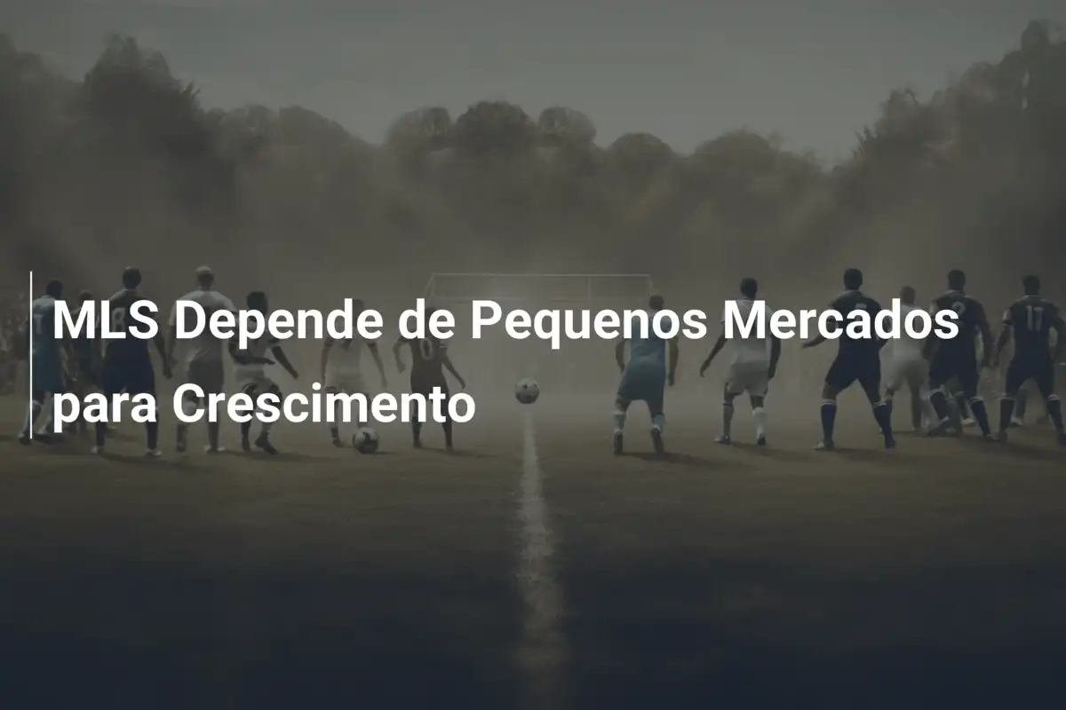 MLS Depende de Pequenos Mercados para Crescimento