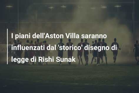 I piani dell’Aston Villa saranno influenzati dal ‘storico’ disegno di legge di Rishi Sunak