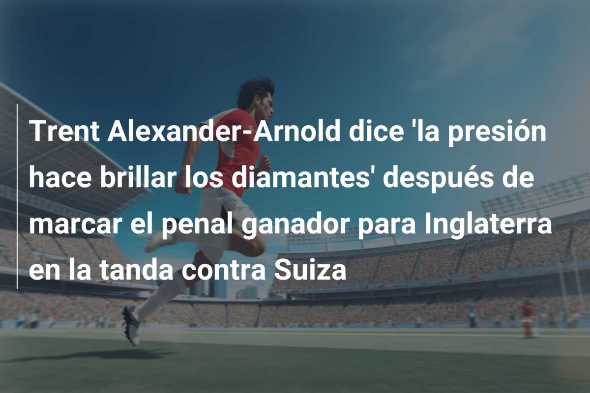 Trent Alexander-Arnold dice ‘la presión hace brillar los diamantes’ después de marcar el penal ganador para Inglaterra en la tanda contra Suiza