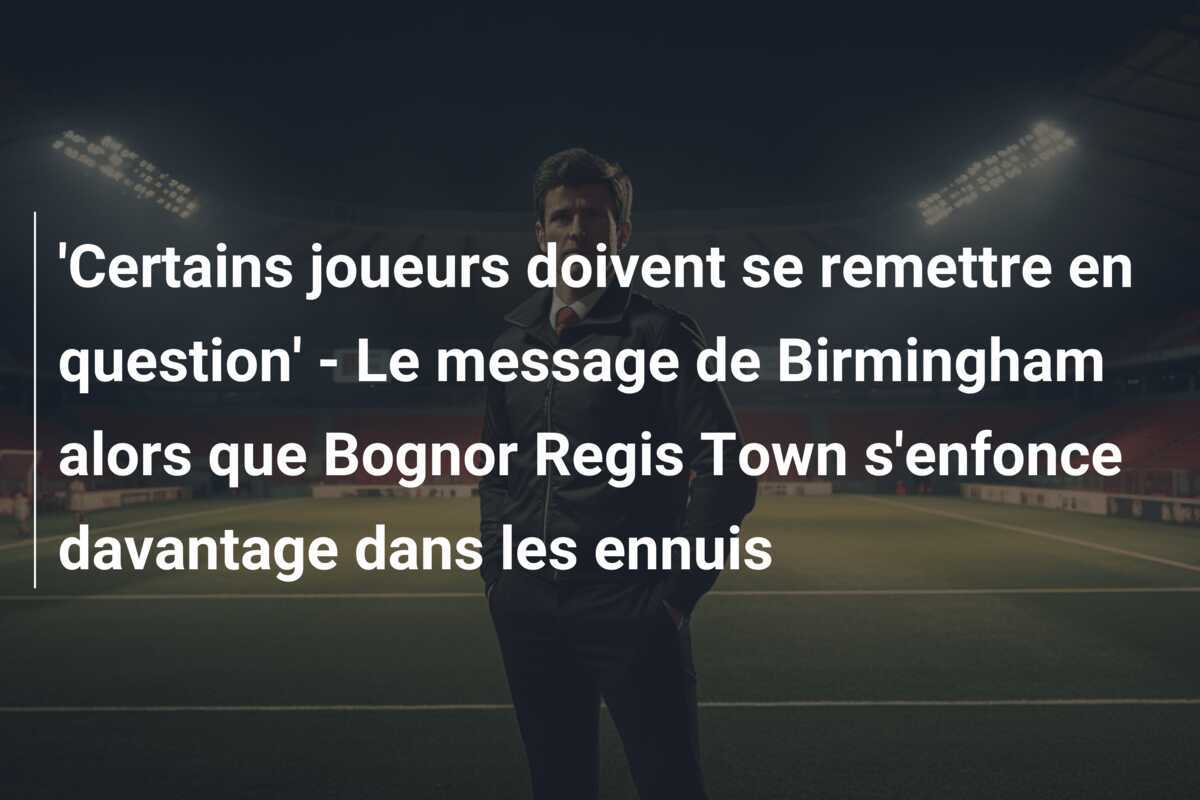 'Certains joueurs doivent se remettre en question' - Le message de Birmingham alors que Bognor Regis Town s'enfonce davantage dans les ennuis