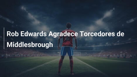 Rob Edwards Agradece Torcedores de Middlesbrough